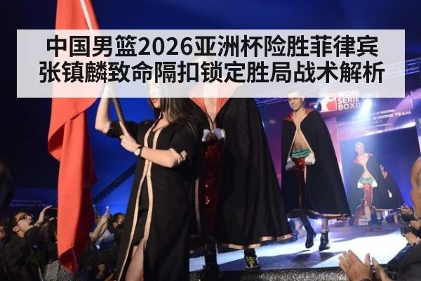 中国男篮2026亚洲杯险胜菲律宾 张镇麟致命隔扣锁定胜局战术解析