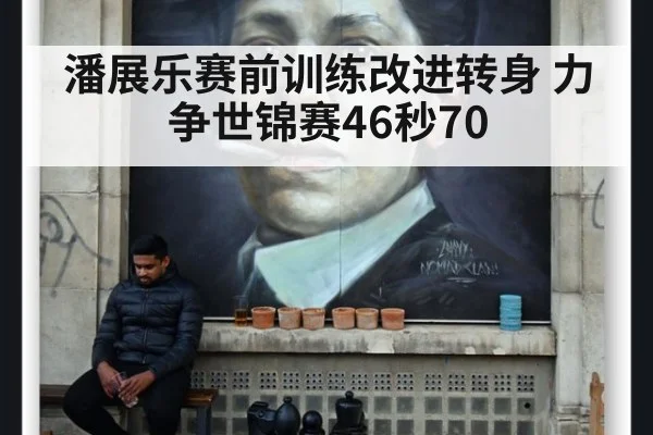 潘展乐赛前训练改进转身 力争世锦赛46秒70