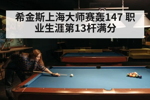 希金斯上海大师赛轰147 职业生涯第13杆满分