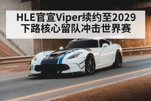 HLE官宣Viper续约至2029 下路核心留队冲击世界赛
